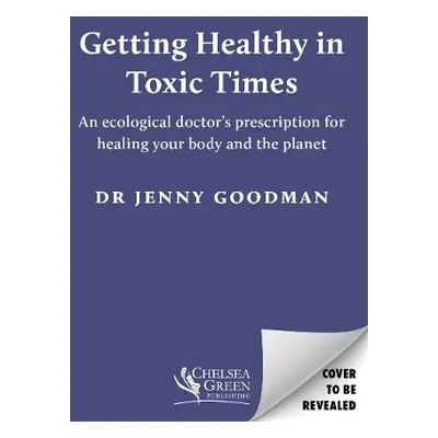 Getting Healthy in Toxic Times - Goodman, Jenny