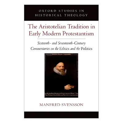 Aristotelian Tradition in Early Modern Protestantism - Svensson, Manfred (Professor of Philosoph