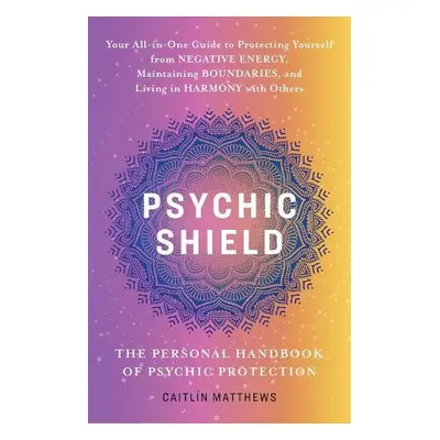 Psychic Shield: The Personal Handbook Of Psychic Protection - Matthews, Catilin