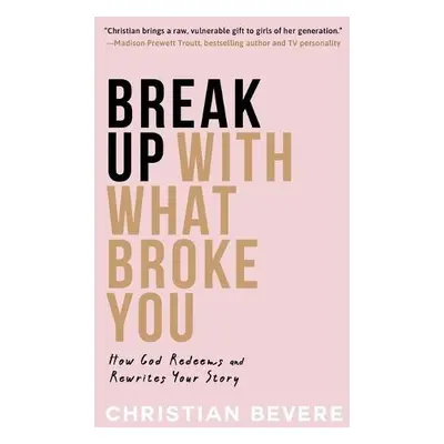 Break Up with What Broke You – How God Redeems and Rewrites Your Story - Bevere, Christian