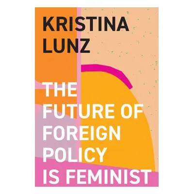 Future of Foreign Policy Is Feminist - Lunz, Kristina