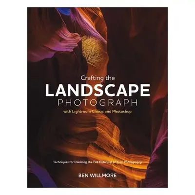 Crafting the Landscape Photograph with Lightroom Classic and Photoshop - Willmore, Ben