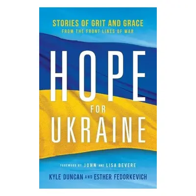 Hope for Ukraine – Stories of Grit and Grace from the Front Lines of War - Duncan, Kyle a Fedork