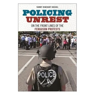 Policing Unrest - Kochel, Tammy Rinehart