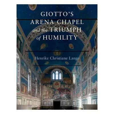 Giotto's Arena Chapel and the Triumph of Humility - Lange, Henrike Christiane (University of Cal