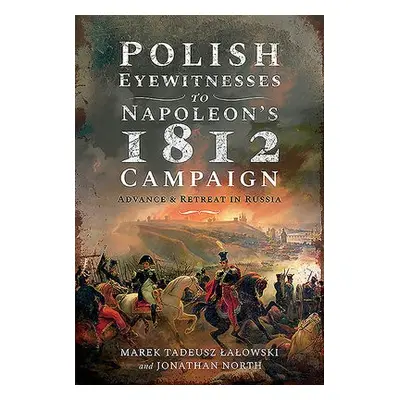 Polish Eyewitnesses to Napoleon's 1812 Campaign - Lalowski, Marek Tadeusz a North, Jonathan