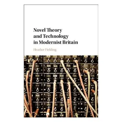 Novel Theory and Technology in Modernist Britain - Fielding, Heather (Purdue University Northwes