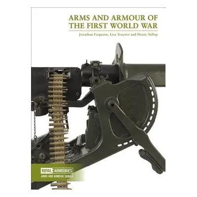 Arms and Armour of the First World War - Ferguson, Jonathan a Traynor, Lisa a Yallop, Henry