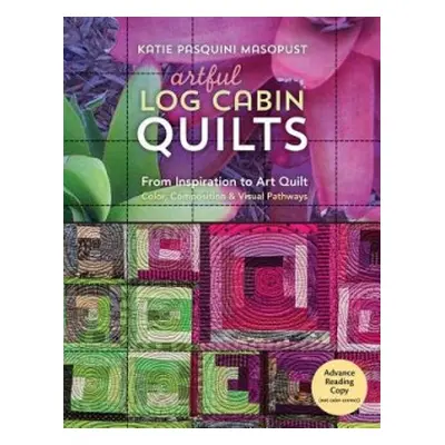 Artful Log Cabin Quilts - Pasquini Masopust, Katie