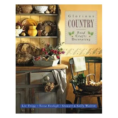 Glorious Country: Food, Crafts, Decorating - Trigg Liz a Walton Sally a Stewart Walton