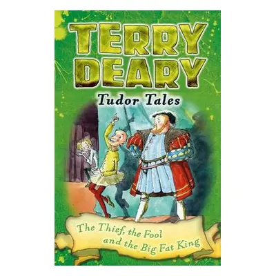 Tudor Tales: The Thief, the Fool and the Big Fat King - Deary, Terry