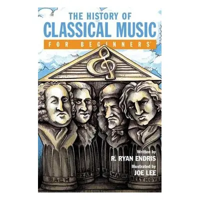 History of Classical Music for Beginners - Endris, R. Ryan (R. Ryan Endris)