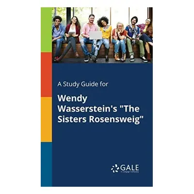 Study Guide for Wendy Wasserstein's "The Sisters Rosensweig" - Gale, Cengage Learning