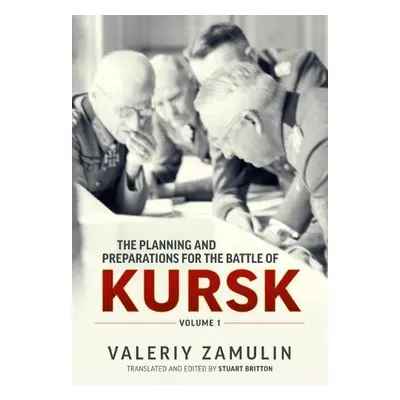 Planning and Preparations for the Battle of Kursk, Volume 1 - Zamulin, Valeriy a Britton, Stuart