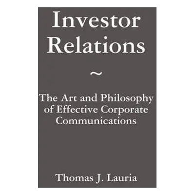 Investor Relations: The Art and Philosophy of Effective Corporate Communications - Lauria, Thoma