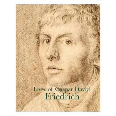 Lives of Caspar David Friedrich - Goethe, J. W. von a Dahl, Johan Christian Claussen a Carus, Ca