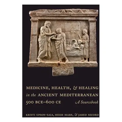 Medicine, Health, and Healing in the Ancient Mediterranean (500 BCE–600 CE) - Upson-Saia, Kristi