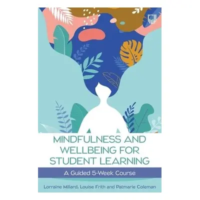 Mindfulness and Wellbeing for Student Learning: A Guided 5-Week Course - Millard, Lorraine a Fri