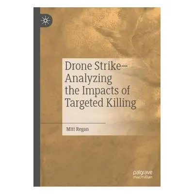 Drone Strike–Analyzing the Impacts of Targeted Killing - Regan, Mitt