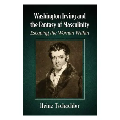 Washington Irving and the Fantasy of Masculinity - Tschachler, Heinz