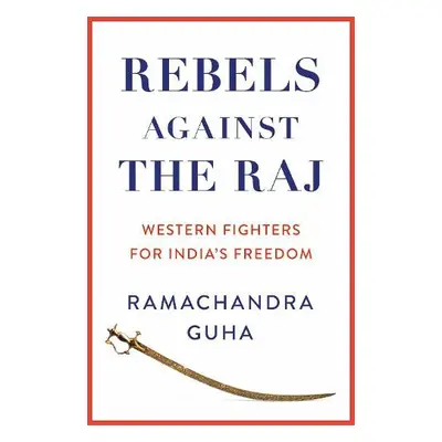 Rebels Against the Raj - Guha, Ramachandra