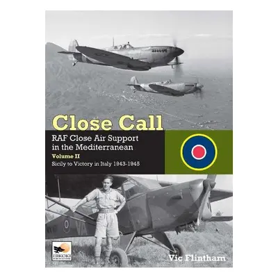 Close Call: RAF Close Air Support in the Mediterranean Volume II Sicily to Victory in Italy 1943