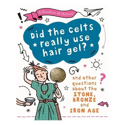 Question of History: Did the Celts use hair gel? And other questions about the Stone, Bronze and