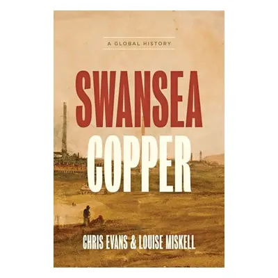 Swansea Copper - Evans, Chris (University of South Wales) a Miskell, Louise (Swansea University)