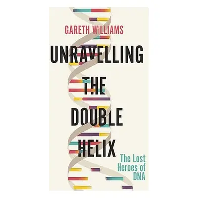 Unravelling the Double Helix - Williams, Gareth