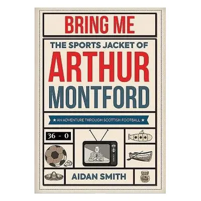 Bring Me the Sports Jacket of Arthur Montford - Smith, Aidan