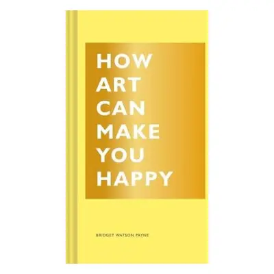 How Art Can Make You Happy - Watson Payne, Bridget