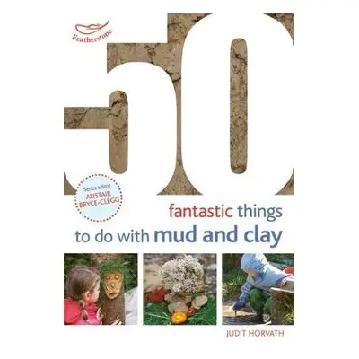 50 Fantastic Ideas for things to do with Mud and Clay - Horvath, Judit