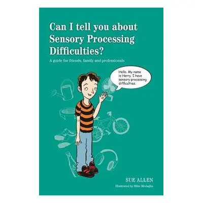 Can I tell you about Sensory Processing Difficulties? - Allen, Sue