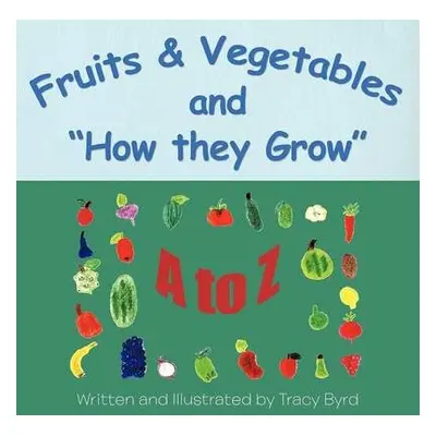 Fruits a Vegetables and How they Grow - Byrd, Tracy