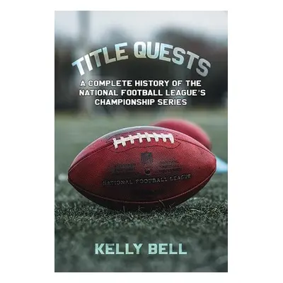 Title Quests: A Complete History of the National Football League's Championship Series - Bell, K