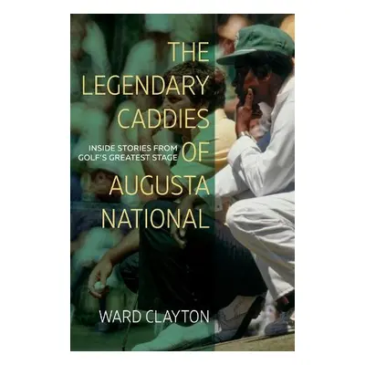 Legendary Caddies of Augusta National - Clayton, Ward