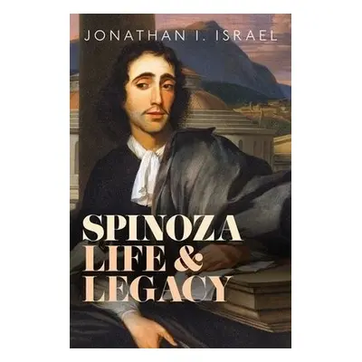 Spinoza, Life and Legacy - Israel, Prof Jonathan I. (Professor Emeritus, Professor Emeritus, Sch