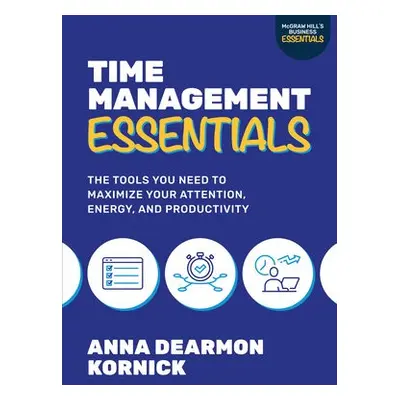 Time Management Essentials: The Tools You Need to Maximize Your Attention, Energy, and Productiv