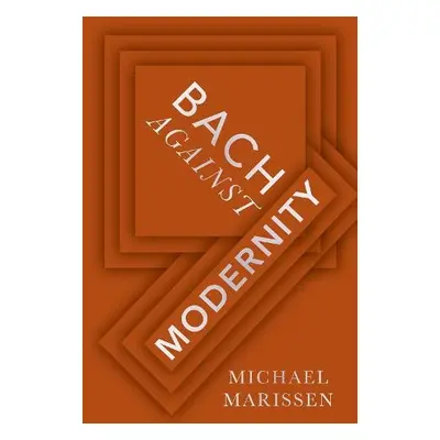 Bach against Modernity - Marissen, Michael (Daniel Underhill Professor Emeritus of Music, Daniel