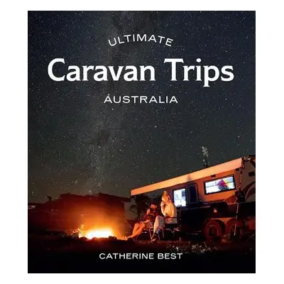 Ultimate Caravan Trips: Australia - Best, Catherine