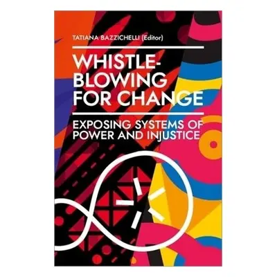 Whistleblowing for Change – Exposing Systems of Power and Injustice - Bazzichelli, Tatiana