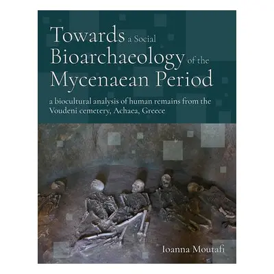 Towards a Social Bioarchaeology of the Mycenaean Period - Moutafi, Ioanna