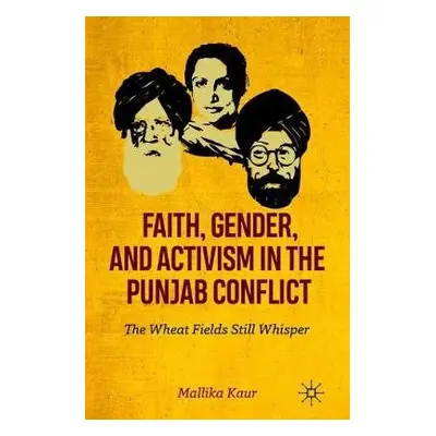 Faith, Gender, and Activism in the Punjab Conflict - Kaur, Mallika