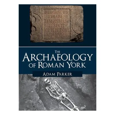 Archaeology of Roman York - Parker, Adam