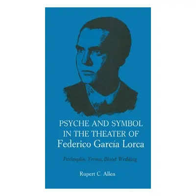 Psyche and Symbol in the Theater of Federico Garcia Lorca - Allen, Rupert C.