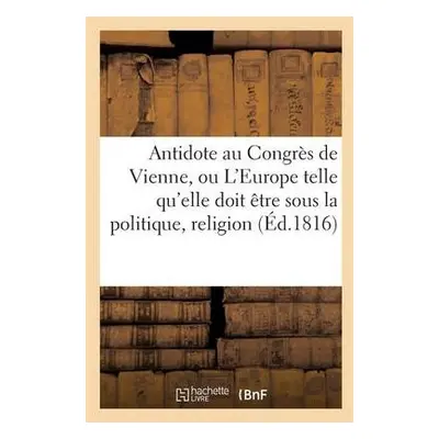 Antidote Au Congres de Vienne, Ou l'Europe Sous Le Rapport de la Politique, Religion Tome 1 - Sa