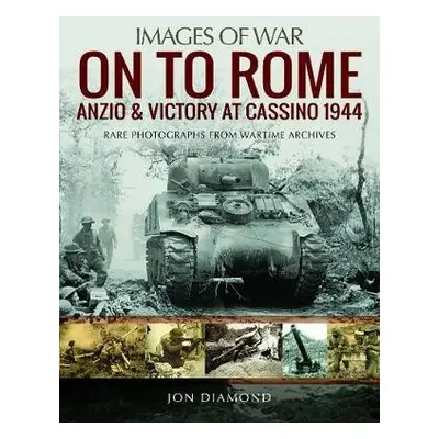 On to Rome: Anzio and Victory at Cassino, 1944 - Diamond, Jon