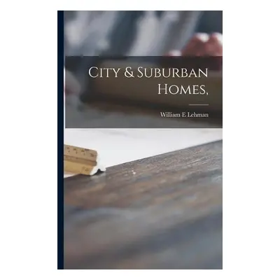 City a Suburban Homes, - Lehman, William E