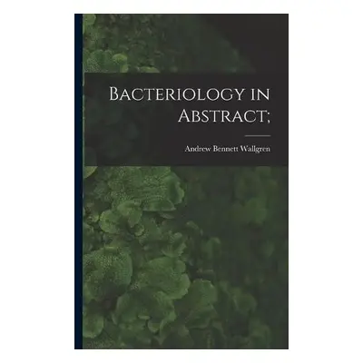 Bacteriology in Abstract; - Wallgren, Andrew Bennett 1877