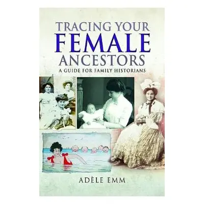 Tracing Your Female Ancestors - Emm, Adele